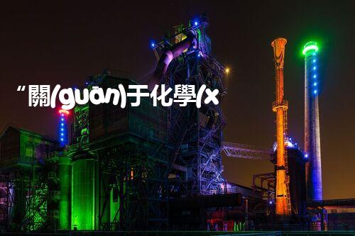 “關(guān)于化學(xué)廢液的處理下列描述正確的是——環(huán)保新篇章，清潔生產(chǎn)新標(biāo)桿”